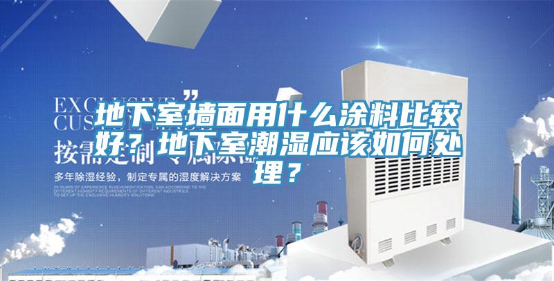 地下室墻面用什么涂料比較好？地下室潮濕應(yīng)該如何處理？
