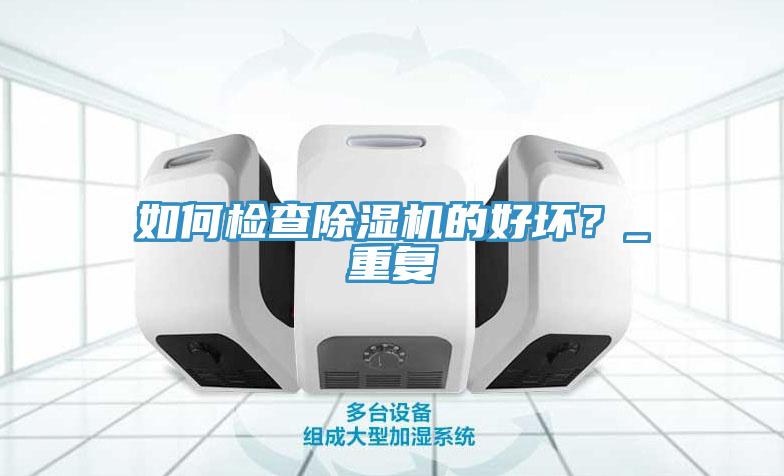 如何檢查除濕機(jī)的好壞？_重復(fù)