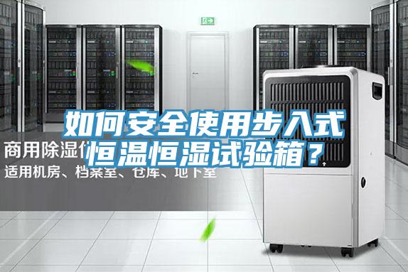如何安全使用步入式恒溫恒濕試驗(yàn)箱？