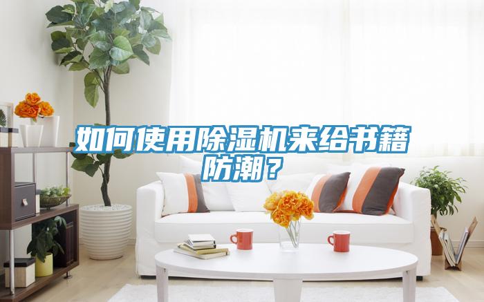 如何使用除濕機(jī)來給書籍防潮？
