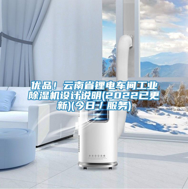 優(yōu)品！云南省鋰電車間工業(yè)除濕機(jī)設(shè)計(jì)說(shuō)明(2022已更新)(今日／服務(wù))