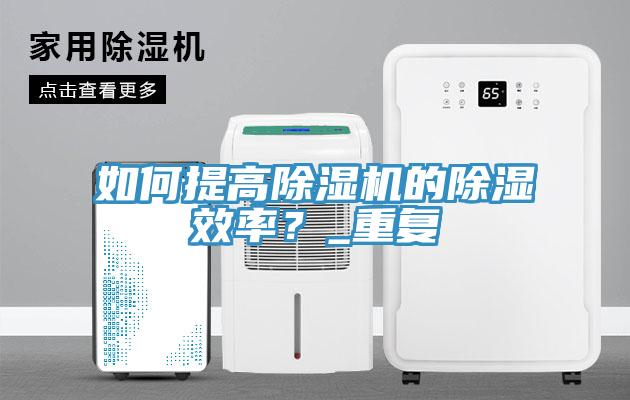 如何提高除濕機(jī)的除濕效率？_重復(fù)