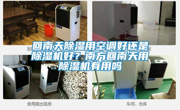 回南天除濕用空調(diào)好還是除濕機(jī)好？南方回南天用除濕機(jī)有用嗎