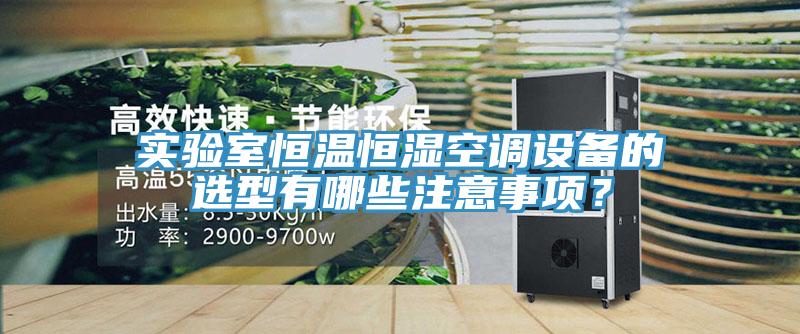 實驗室恒溫恒濕空調(diào)設(shè)備的選型有哪些注意事項？