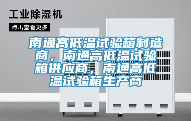 南通高低溫試驗箱制造商，南通高低溫試驗箱供應商，南通高低溫試驗箱生產(chǎn)商
