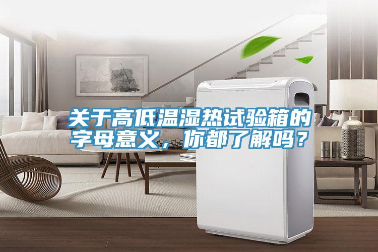 關(guān)于高低溫濕熱試驗(yàn)箱的字母意義，你都了解嗎？
