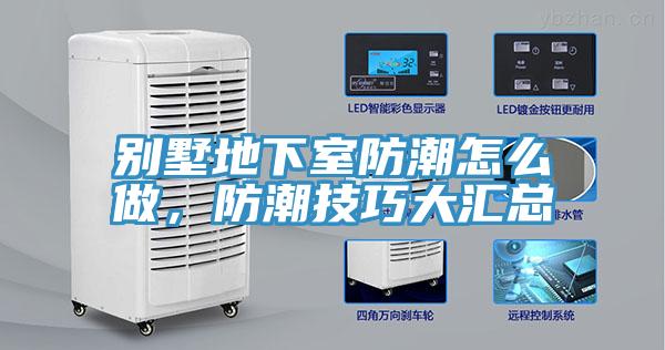 別墅地下室防潮怎么做，防潮技巧大匯總