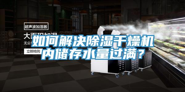 如何解決除濕干燥機(jī)內(nèi)儲(chǔ)存水量過(guò)滿？