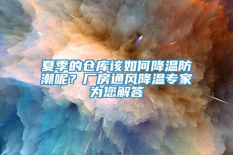 夏季的倉(cāng)庫(kù)該如何降溫防潮呢？廠房通風(fēng)降溫專(zhuān)家為您解答