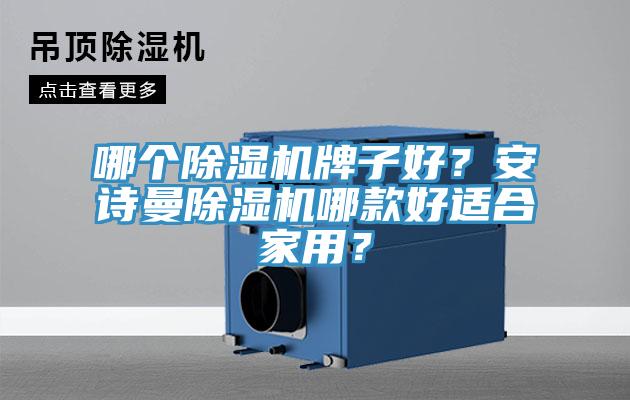 哪個(gè)除濕機(jī)牌子好？安詩曼除濕機(jī)哪款好適合家用？