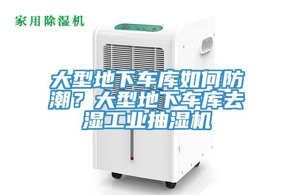 大型地下車庫(kù)如何防潮？大型地下車庫(kù)去濕工業(yè)抽濕機(jī)