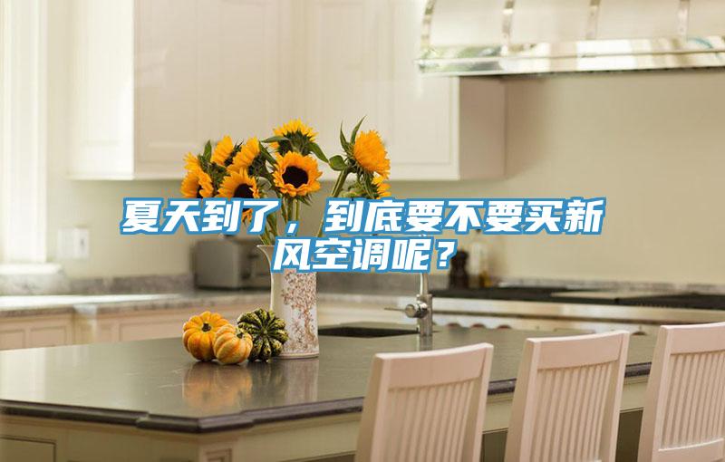 夏天到了，到底要不要買新風(fēng)空調(diào)呢？