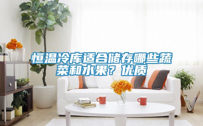 恒溫冷庫適合儲存哪些蔬菜和水果？優(yōu)質(zhì)
