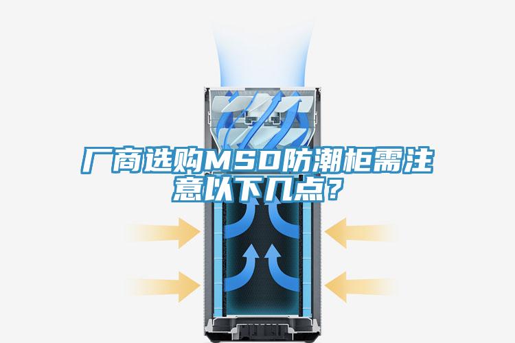 廠商選購MSD防潮柜需注意以下幾點(diǎn)？