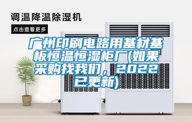廣州印刷電路用基材基板恒溫恒濕柜廠(如果采購找我們，2022已更新)