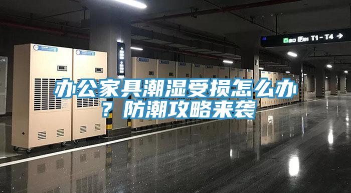 辦公家具潮濕受損怎么辦？防潮攻略來襲