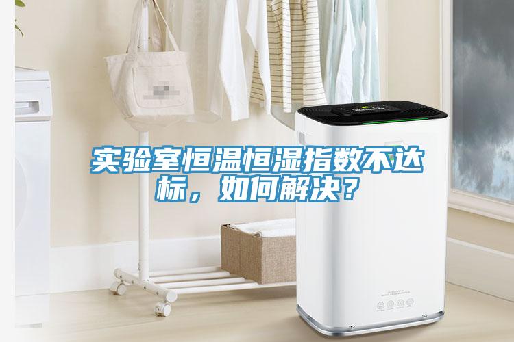 實驗室恒溫恒濕指數(shù)不達(dá)標(biāo)，如何解決？
