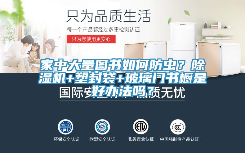 家中大量圖書如何防蟲？除濕機(jī)+塑封袋+玻璃門書櫥是好辦法嗎？