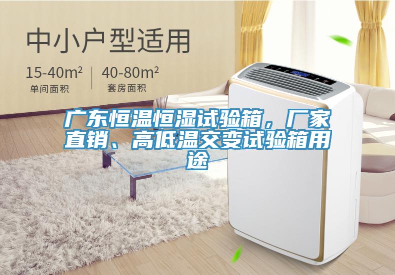 廣東恒溫恒濕試驗(yàn)箱，廠家直銷、高低溫交變?cè)囼?yàn)箱用途