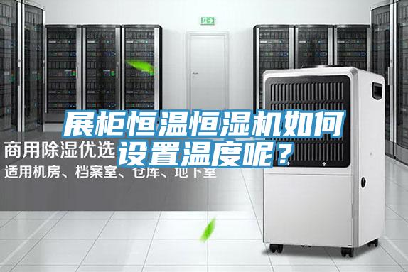 展柜恒溫恒濕機如何設(shè)置溫度呢？