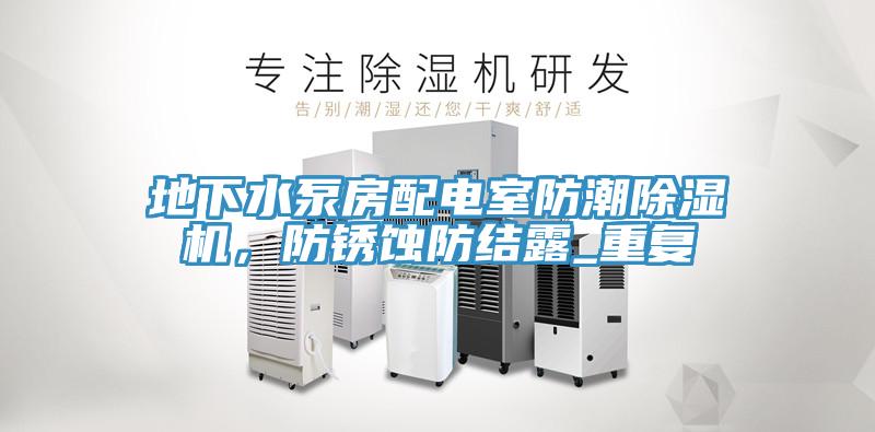 地下水泵房配電室防潮除濕機(jī)，防銹蝕防結(jié)露_重復(fù)