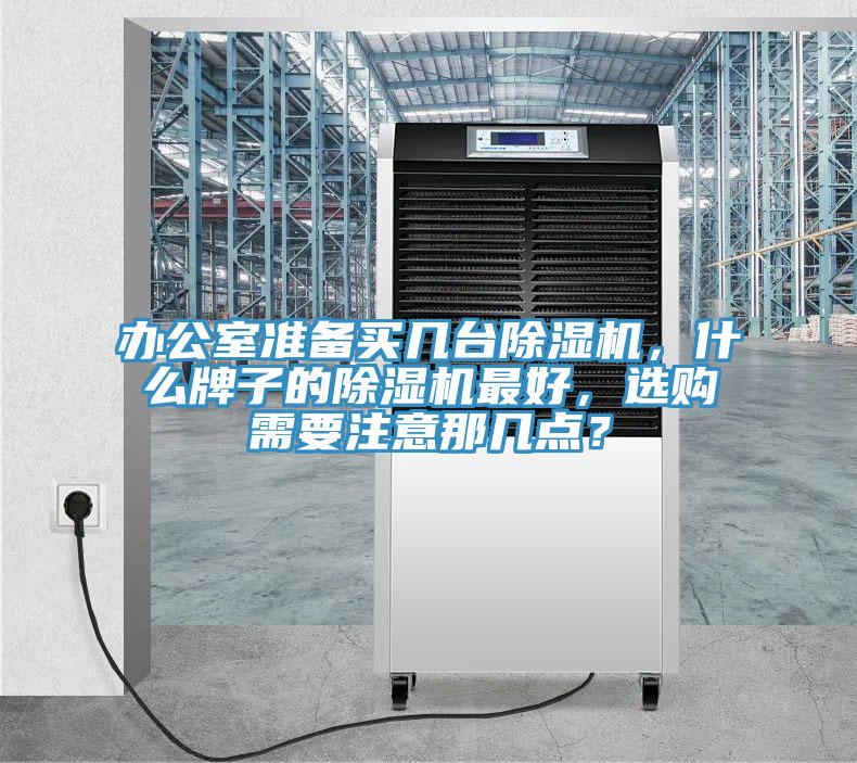 辦公室準(zhǔn)備買(mǎi)幾臺(tái)除濕機(jī)，什么牌子的除濕機(jī)最好，選購(gòu)需要注意那幾點(diǎn)？