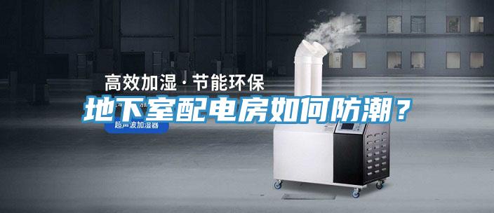 地下室配電房如何防潮？