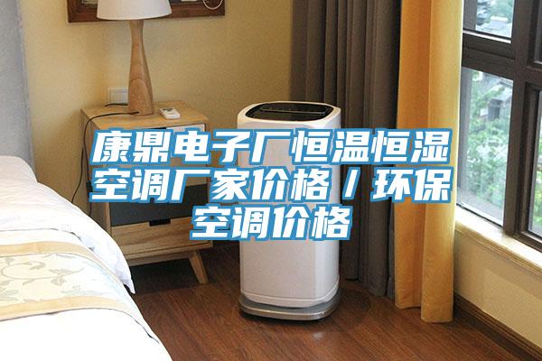 康鼎電子廠恒溫恒濕空調(diào)廠家價格／環(huán)?？照{(diào)價格
