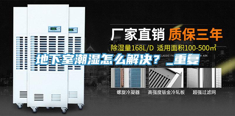 地下室潮濕怎么解決？_重復(fù)
