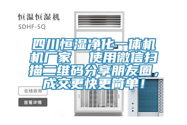 四川恒濕凈化一體機(jī)機(jī)廠家  使用微信掃描二維碼分享朋友圈，成交更快更簡單！