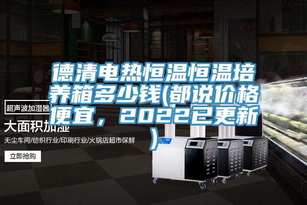 德清電熱恒溫恒溫培養(yǎng)箱多少錢(都說價(jià)格便宜，2022已更新)
