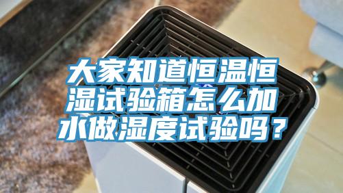 大家知道恒溫恒濕試驗(yàn)箱怎么加水做濕度試驗(yàn)嗎？