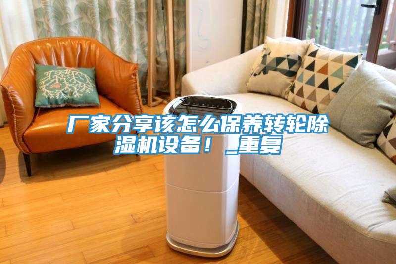 廠家分享該怎么保養(yǎng)轉(zhuǎn)輪除濕機(jī)設(shè)備！_重復(fù)