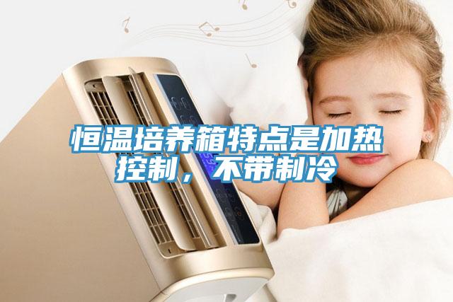 恒溫培養(yǎng)箱特點是加熱控制，不帶制冷