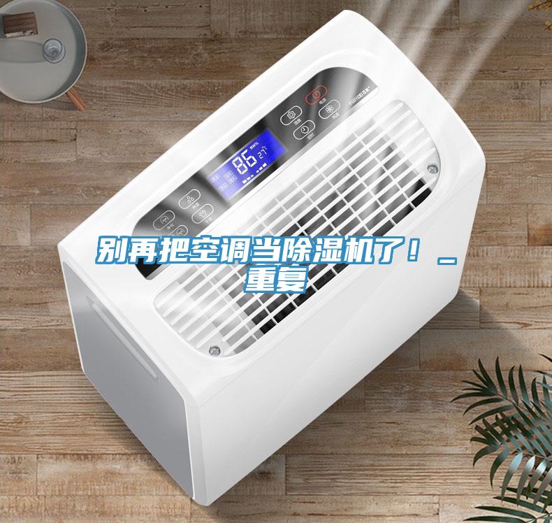 別再把空調當除濕機了！_重復
