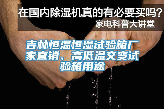 吉林恒溫恒濕試驗箱廠家直銷、高低溫交變試驗箱用途