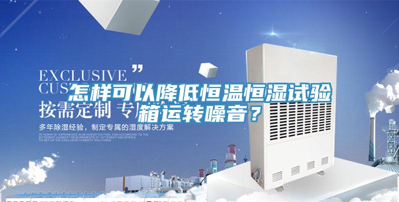怎樣可以降低恒溫恒濕試驗箱運轉噪音？