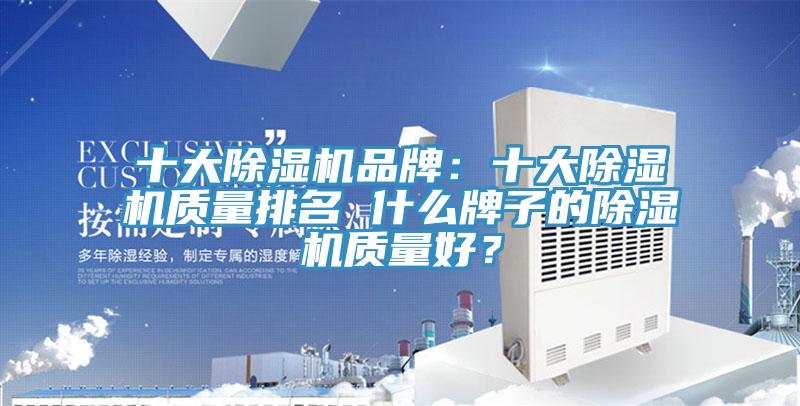 十大除濕機品牌：十大除濕機質(zhì)量排名 什么牌子的除濕機質(zhì)量好？
