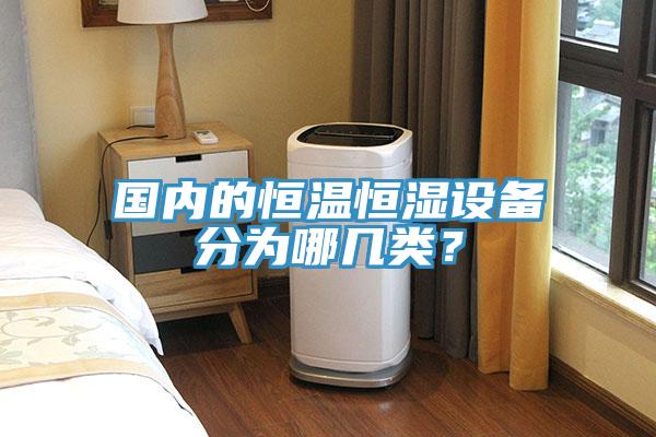 國內(nèi)的恒溫恒濕設(shè)備分為哪幾類？