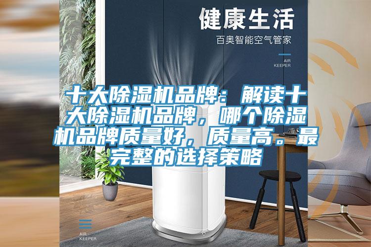 十大除濕機品牌：解讀十大除濕機品牌，哪個除濕機品牌質(zhì)量好，質(zhì)量高。最完整的選擇策略