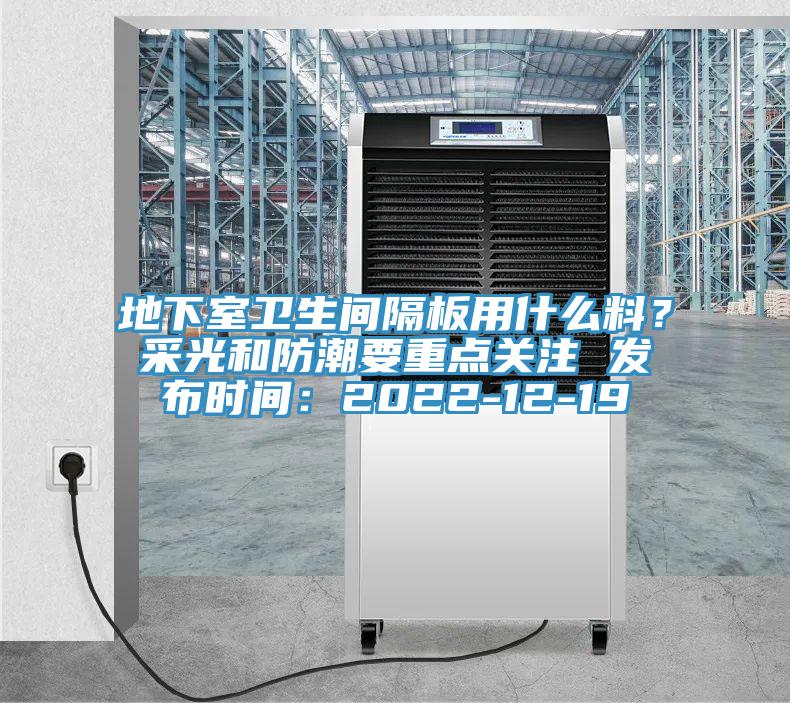 地下室衛(wèi)生間隔板用什么料？采光和防潮要重點關(guān)注 發(fā)布時間：2022-12-19