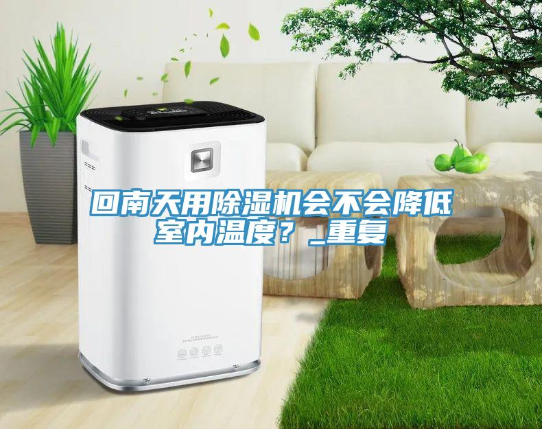 回南天用除濕機(jī)會(huì)不會(huì)降低室內(nèi)溫度？_重復(fù)