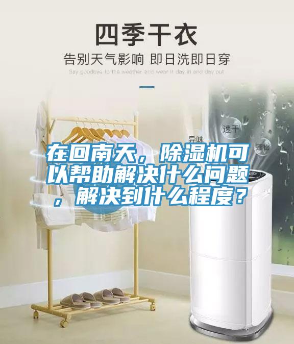 在回南天，除濕機(jī)可以幫助解決什么問題，解決到什么程度？