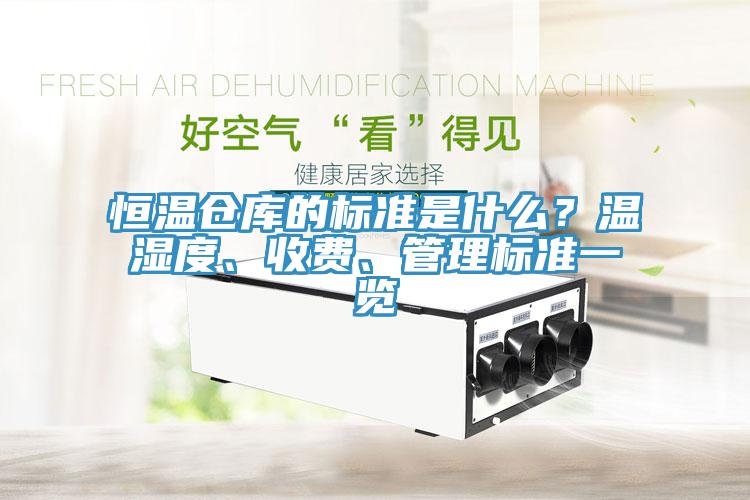 恒溫倉庫的標(biāo)準(zhǔn)是什么？溫濕度、收費(fèi)、管理標(biāo)準(zhǔn)一覽