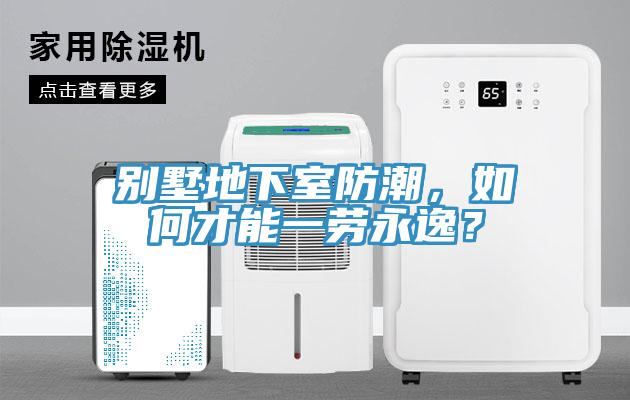 別墅地下室防潮，如何才能一勞永逸？