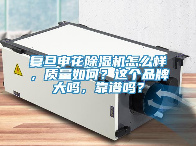復(fù)旦申花除濕機怎么樣，質(zhì)量如何？這個品牌大嗎，靠譜嗎？