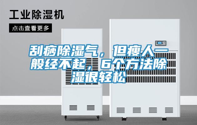 刮痧除濕氣，但瘦人一般經(jīng)不起，6個(gè)方法除濕很輕松