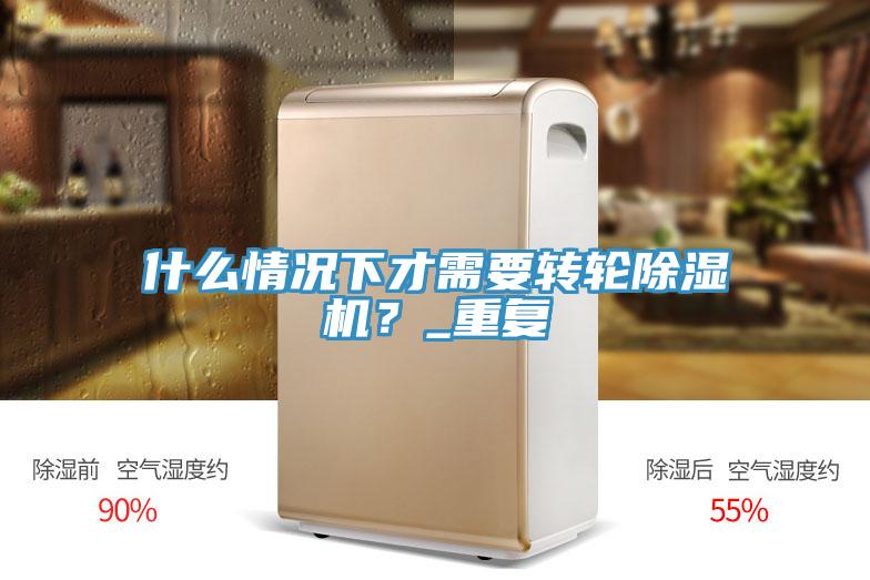 什么情況下才需要轉(zhuǎn)輪除濕機(jī)？_重復(fù)