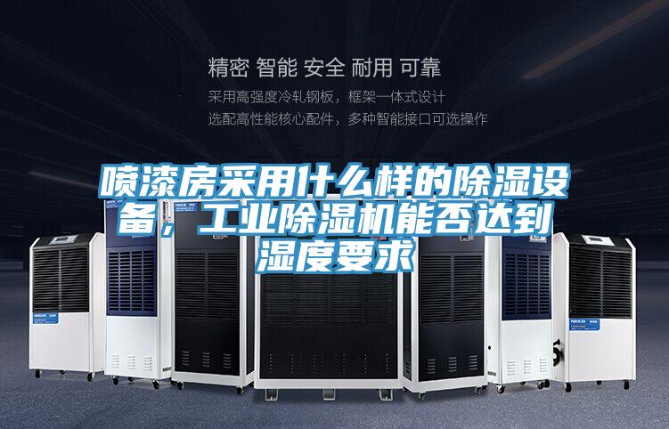 噴漆房采用什么樣的除濕設(shè)備，工業(yè)除濕機(jī)能否達(dá)到濕度要求