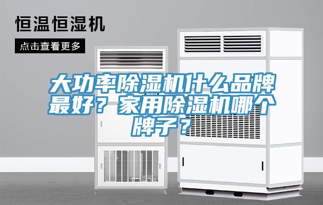 大功率除濕機(jī)什么品牌最好？家用除濕機(jī)哪個(gè)牌子？